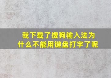 我下载了搜狗输入法为什么不能用键盘打字了呢