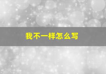 我不一样怎么写