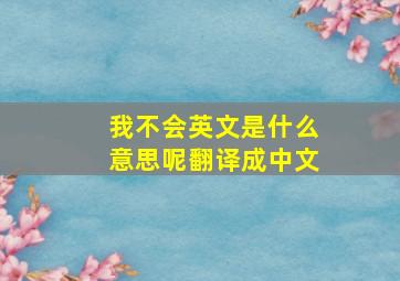 我不会英文是什么意思呢翻译成中文