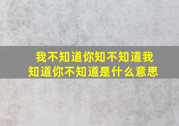 我不知道你知不知道我知道你不知道是什么意思