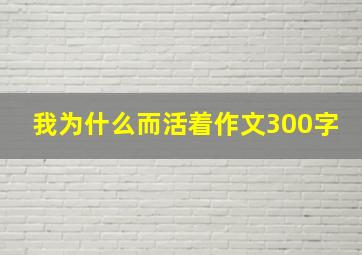 我为什么而活着作文300字