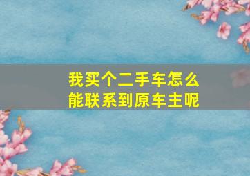 我买个二手车怎么能联系到原车主呢