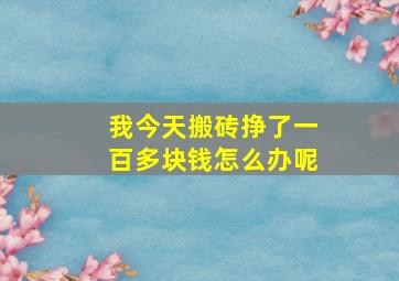 我今天搬砖挣了一百多块钱怎么办呢