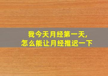 我今天月经第一天,怎么能让月经推迟一下