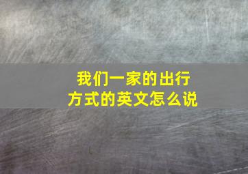 我们一家的出行方式的英文怎么说