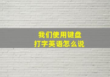 我们使用键盘打字英语怎么说