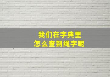 我们在字典里怎么查到绳字呢