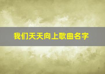 我们天天向上歌曲名字