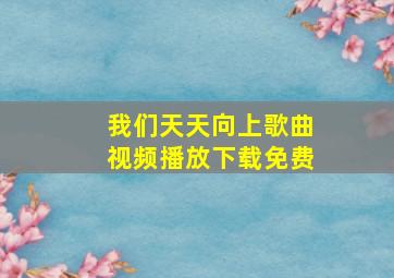 我们天天向上歌曲视频播放下载免费