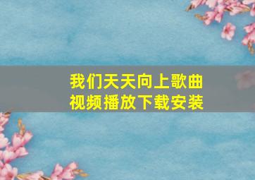 我们天天向上歌曲视频播放下载安装