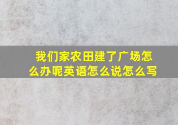 我们家农田建了广场怎么办呢英语怎么说怎么写