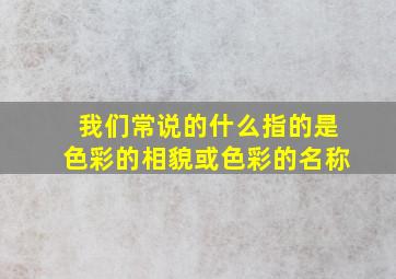 我们常说的什么指的是色彩的相貌或色彩的名称