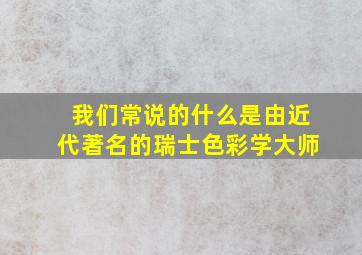 我们常说的什么是由近代著名的瑞士色彩学大师