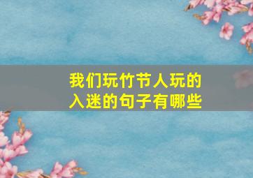 我们玩竹节人玩的入迷的句子有哪些