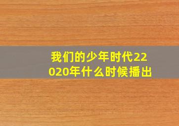 我们的少年时代22020年什么时候播出