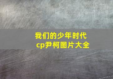 我们的少年时代cp尹柯图片大全