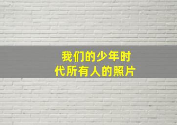 我们的少年时代所有人的照片