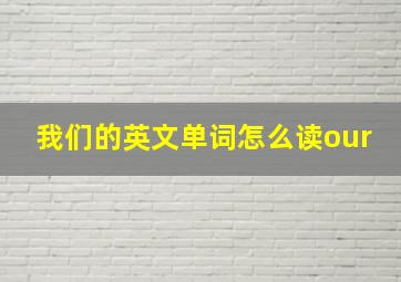 我们的英文单词怎么读our