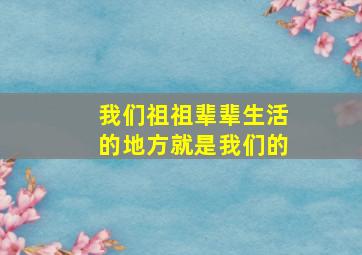 我们祖祖辈辈生活的地方就是我们的