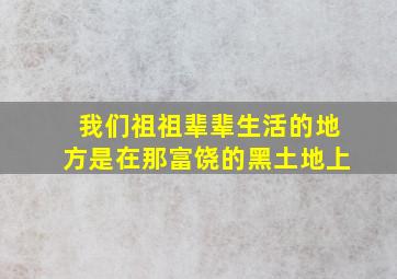 我们祖祖辈辈生活的地方是在那富饶的黑土地上