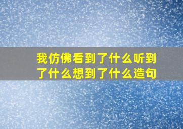 我仿佛看到了什么听到了什么想到了什么造句