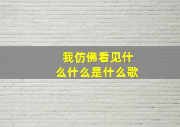 我仿佛看见什么什么是什么歌