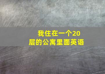 我住在一个20层的公寓里面英语