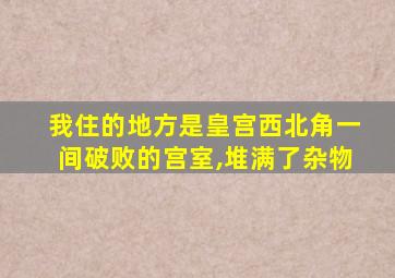 我住的地方是皇宫西北角一间破败的宫室,堆满了杂物