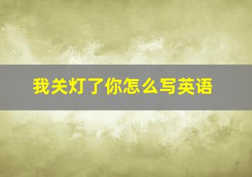 我关灯了你怎么写英语