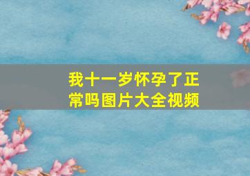 我十一岁怀孕了正常吗图片大全视频