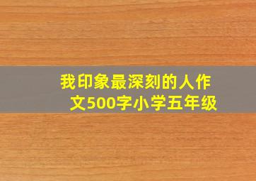 我印象最深刻的人作文500字小学五年级