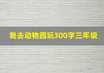 我去动物园玩300字三年级