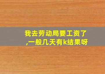 我去劳动局要工资了,一般几天有k结果呀