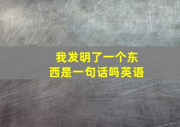 我发明了一个东西是一句话吗英语