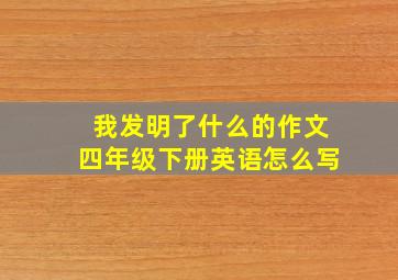 我发明了什么的作文四年级下册英语怎么写