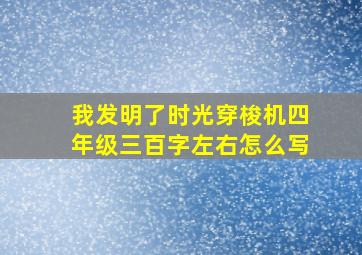 我发明了时光穿梭机四年级三百字左右怎么写