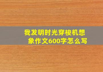 我发明时光穿梭机想象作文600字怎么写