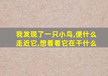 我发现了一只小鸟,便什么走近它,想看看它在干什么