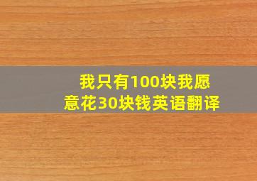 我只有100块我愿意花30块钱英语翻译