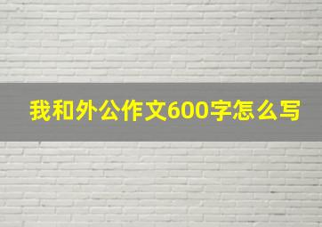 我和外公作文600字怎么写