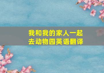 我和我的家人一起去动物园英语翻译