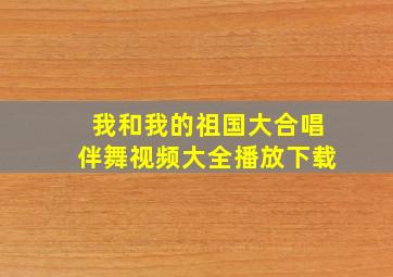 我和我的祖国大合唱伴舞视频大全播放下载