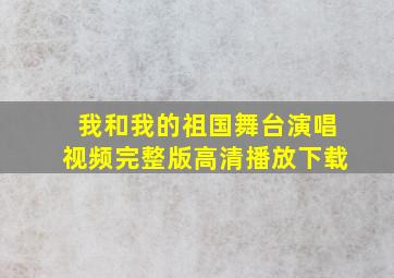 我和我的祖国舞台演唱视频完整版高清播放下载