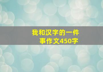 我和汉字的一件事作文450字