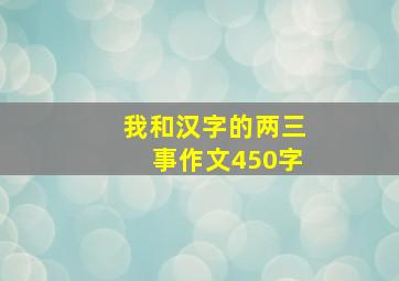 我和汉字的两三事作文450字