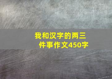 我和汉字的两三件事作文450字