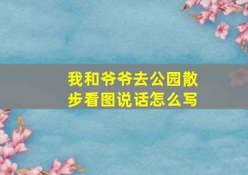 我和爷爷去公园散步看图说话怎么写