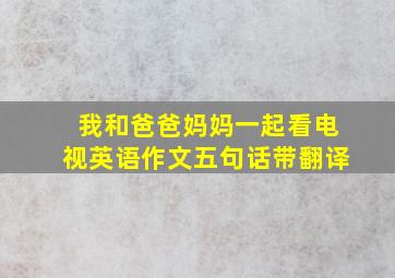 我和爸爸妈妈一起看电视英语作文五句话带翻译