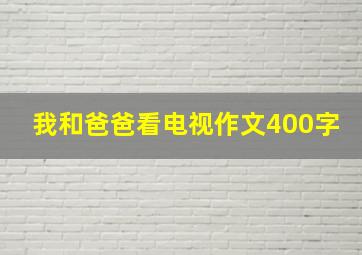 我和爸爸看电视作文400字