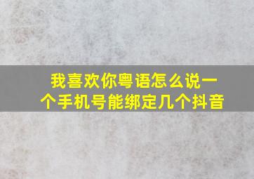 我喜欢你粤语怎么说一个手机号能绑定几个抖音